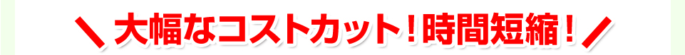 大幅なコストカット！時間短縮